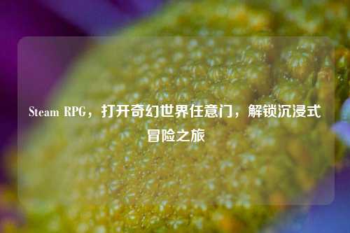 Steam RPG,打开奇幻世界任意门,解锁沉浸式冒险之旅